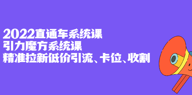 [国内电商]（2397期）2022直通车系统课+引力魔方系统课，精准拉新低价引流、卡位、收割