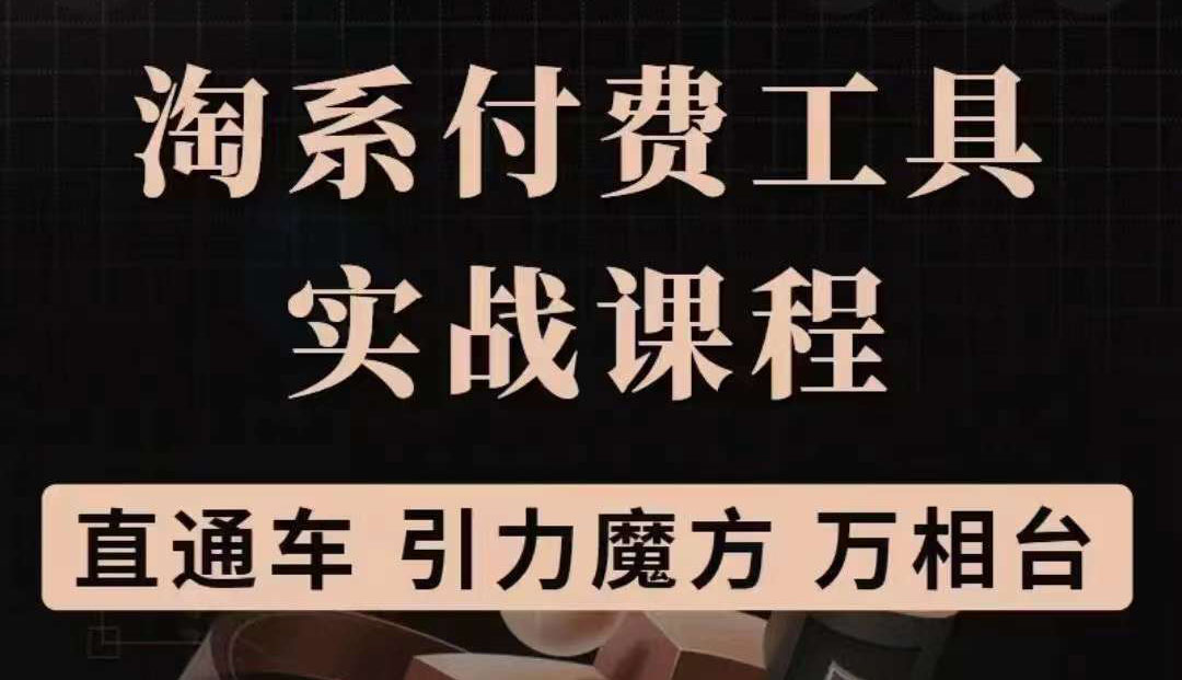 [国内电商]（3460期）淘系付费工具实战课程【直通车、引力魔方】战略优化，实操演练