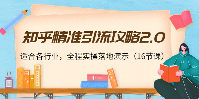 [引流-涨粉-软件]（3982期）知乎精准引流攻略2.0，适合各行业，全程实操落地演示（16节课）