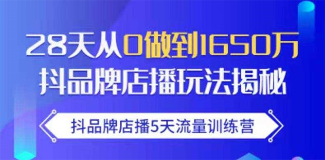 [引流-涨粉-软件]（1699期）抖品牌店播5天流量训练营：28天从0做到1650万抖音品牌店播玩法揭秘