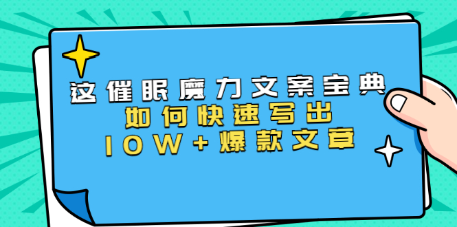 [文案写作]（1535期）本源《催眠魔力文案宝典》如何快速写出10W+爆款文章，人人皆可复制(31节课)-第1张图片-智慧创业网