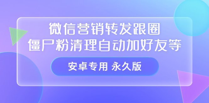 [引流-涨粉-软件]（3256期）【安卓专用】微信营销转发跟圈僵尸粉清理自动加好友等【永久版】