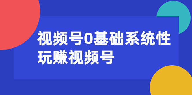 [短视频运营]（1624期）视频号0基础系统性玩赚视频号内容运营+引流+快速变现（20节课）-第1张图片-智慧创业网