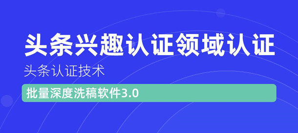 [热门给力项目]（1146期）头条认证技术：头条兴趣认证领域认证准备软件（附批量深度洗稿软件3.0）-第2张图片-智慧创业网