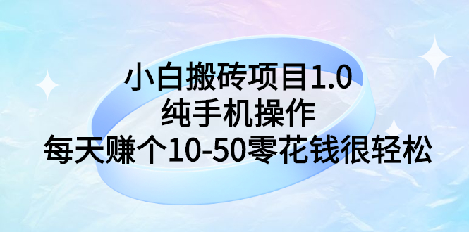 [热门给力项目]（2740期）小白搬砖项目1.0，纯手机操作，每天赚个10-50零花钱很轻松