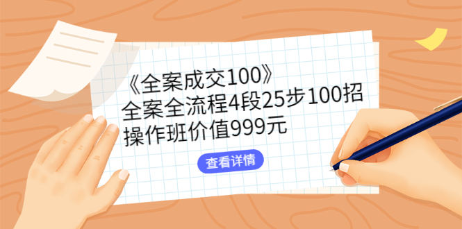 [文案写作]（2613期）《全案成交100》全案全流程4段25步100招，操作班价值999元