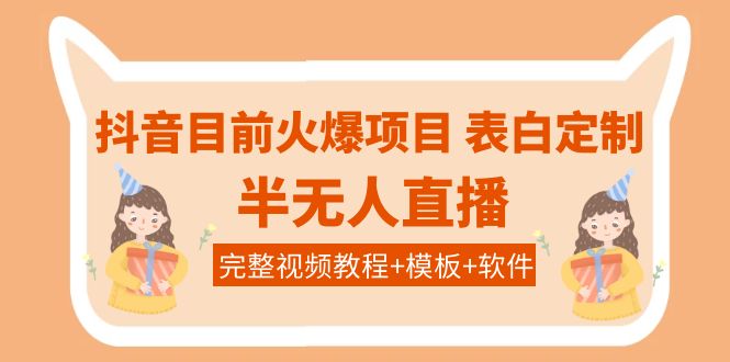 [热门给力项目]（3842期）抖音目前火爆项目-表白定制：半无人直播，完整视频教程+模板+软件！