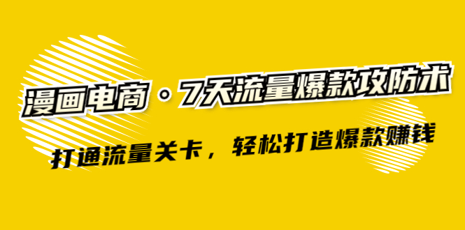 [国内电商]（2261期）漫画电商·7天流量爆款攻防术：打通流量关卡，轻松打造爆款赚钱