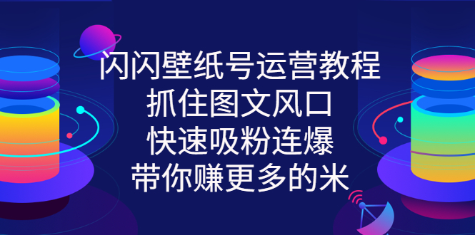 [热门给力项目]（2764期）闪闪壁纸号运营教程，抓住图文风口，快速吸粉连爆，带你赚更多的米