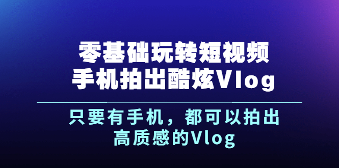 [Vlog视频]（2500期）《零基础玩转短视频手机拍出酷炫Vlog》只要有手机，都可以拍出高质感的Vlog