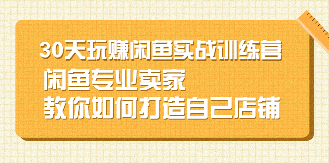 [无货源]（2247期）30天玩赚闲鱼实战训练营，闲鱼专业卖家教你如何打造自己店铺