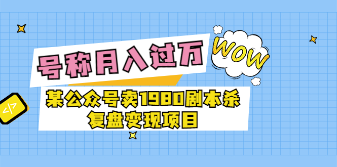 [热门给力项目]（3326期）某公众号卖1980剧本杀复盘变现项目，号称月入10000+这两年非常火-第1张图片-智慧创业网