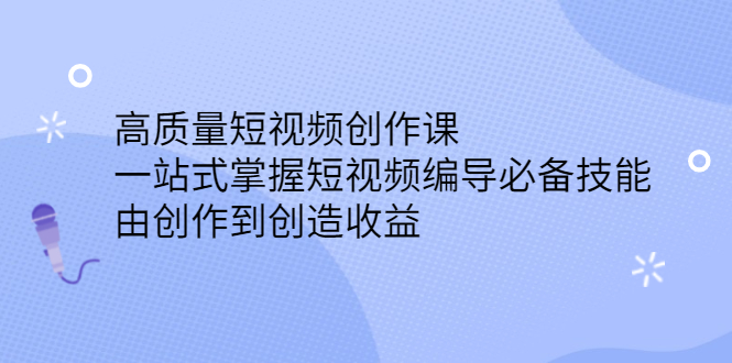 [短视频运营]（2387期）高质量短视频创作课，一站式掌握短视频编导必备技能，由创作到创造收益