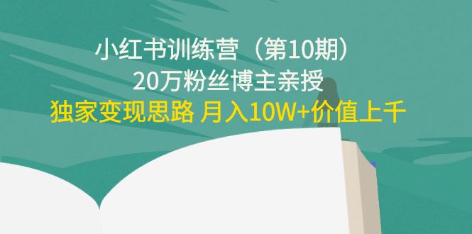 [小红书]（4172期）小红书训练营（第10期）20万粉丝博主亲授：独家变现思路 月入10W+价值上千-第1张图片-智慧创业网