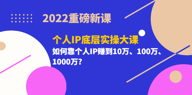 [引流-涨粉-软件]（3165期）2022重磅新课《个人IP底层实操大课》如何靠个人IP赚到10万、100万、1000万?-第1张图片-智慧创业网