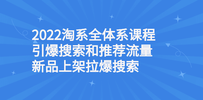 [国内电商]（2610期）2022淘系全体系课程引爆搜索和推荐流量，新品上架拉爆搜索-第1张图片-智慧创业网