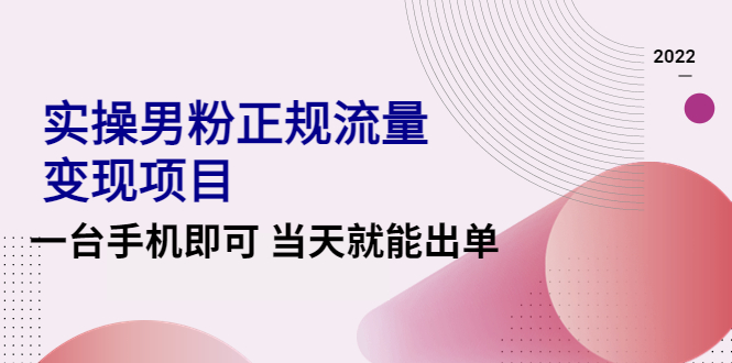 [热门给力项目]（4265期）2022实操男粉正规流量变现项目，一台手机即可 当天就能出单【视频课程】