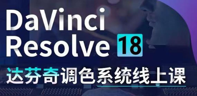[短视频运营]（4175期）DaVinci Resolve 18达芬奇调色系统课：从软件操作 一直讲到完整案例实操-第1张图片-智慧创业网