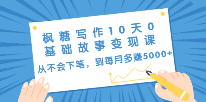 [文案写作]（1438期）枫糖写作10天0基础故事变现课：从不会下笔，到每月多赚5000+（10节视频课）