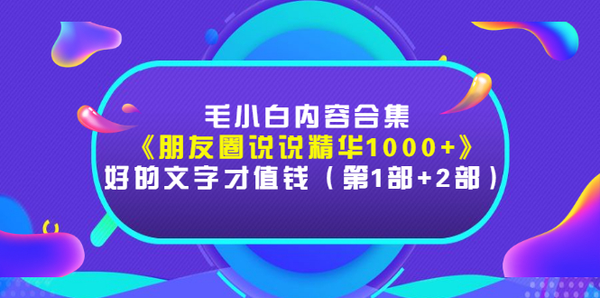 [文案写作]（2803期）毛小白内容合集《朋友圈说说精华1000+》好的文字才值钱（第1部+2部）-第1张图片-智慧创业网