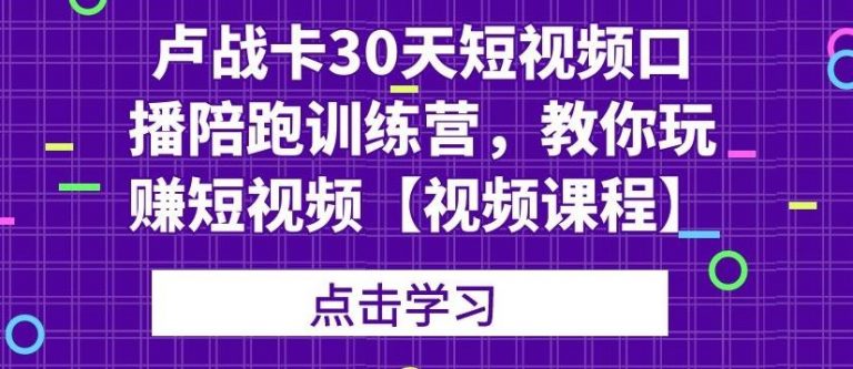 [短视频运营]（1821期）卢战卡30天短视频口播陪跑训练营，教你玩赚短视频【视频课程】-第1张图片-智慧创业网