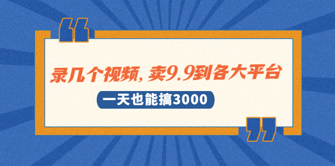 [虚拟资源]（1889期）录几个视频，卖9.9到各大平台，一天也能搞3000+