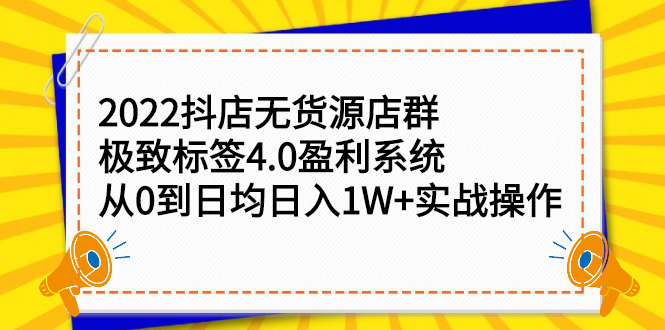 [无货源]（2357期）2022抖店无货源店群，极致标签4.0盈利系统：从0到日均日入1W+实战操作-第1张图片-智慧创业网