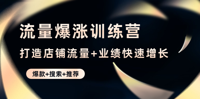 [国内电商]（4487期）流量爆涨训练营：打造店铺流量+业绩快速增长 (爆款+搜索+推荐)