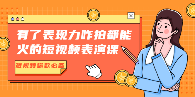 [短视频运营]（1766期）有了表现力咋拍都能火的短视频表演课，短视频爆款必备价值1390元