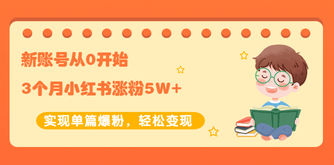 [小红书]（2052期）新账号从0开始3个月小红书涨粉5W+实现单篇爆粉，轻松变现（干货）