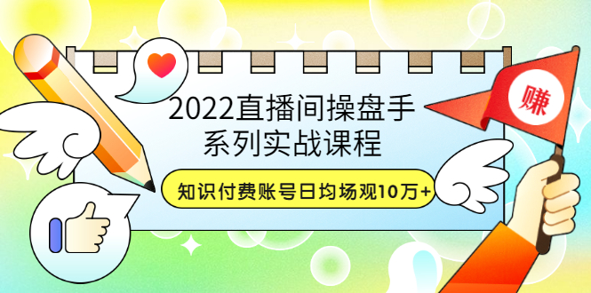 [直播带货]（3270期）2022直播间操盘手系列实战课程：知识付费账号日均场观10万+(21节视频课)