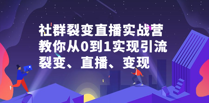 [引流-涨粉-软件]（2312期）社群电商·社群裂变直播实战营，教你从0到1实现引流、裂变、直播、变现-第1张图片-智慧创业网