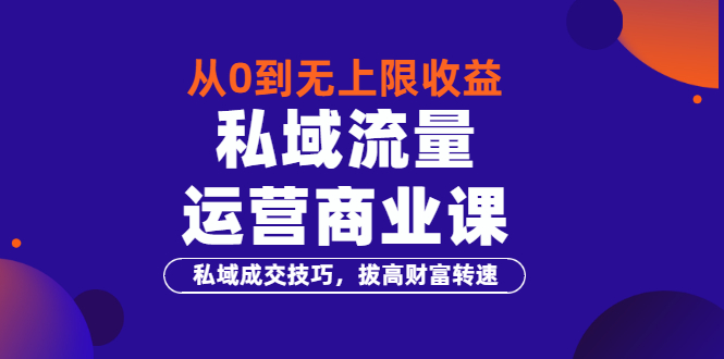 [短视频运营]（3225期）从0到无上限收益的《私域流量运营商业课》私域成交技巧，拔高财富转速