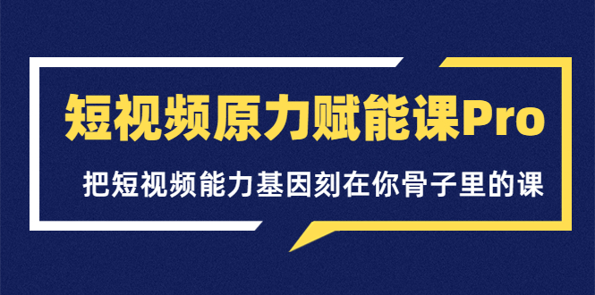 [短视频运营]（3570期）短视频原力赋能课Pro，把短视频能力基因刻在你骨子里的课