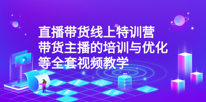 [直播带货]（2590期）直播带货线上特训营：带货主播的培训与优化等全套视频教学-第1张图片-智慧创业网