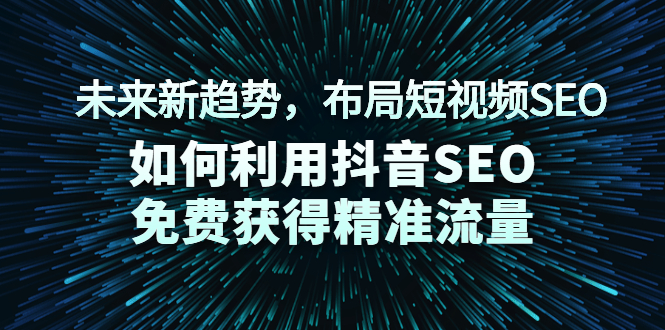 [短视频运营]（2043期）未来新趋势，布局短视频SEO，如何利用抖音SEO免费获得精准流量（3节课）-第1张图片-智慧创业网