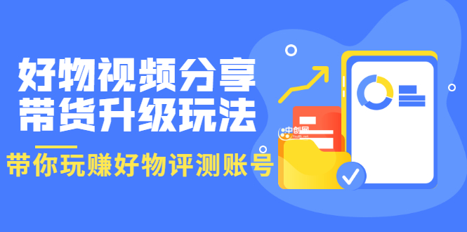 [直播带货]（3215期）好物视频分享带货升级玩法：玩赚好物评测账号，月入10个W（1小时详细教程）-第1张图片-智慧创业网