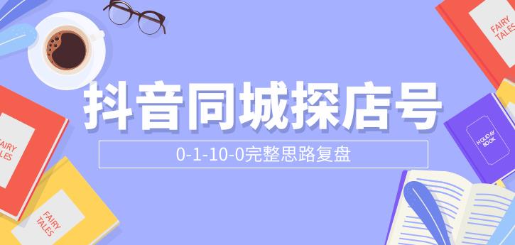 [创业项目]（1800期）抖音同城探店号0-1-10-0完整思路复盘【付费文章】