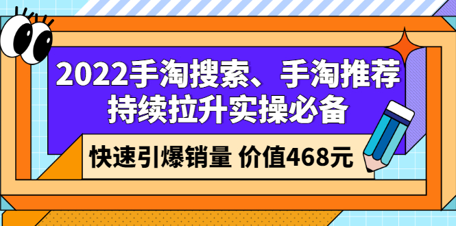 [国内电商]（2602期）2022手淘搜索、手淘推荐持续拉升实操必备，快速引爆销量（价值468元）