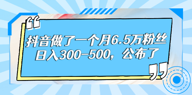 [引流-涨粉-软件]（2664期）抖音做了一个月6.5万粉丝，日入300-500，公布了！-第1张图片-智慧创业网