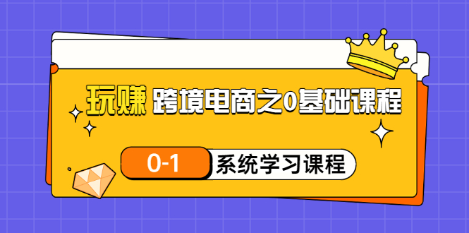 [跨境电商]（3026期）玩赚跨境电商之0基础课程，0-1系统学习课程（20节视频课）-第1张图片-智慧创业网