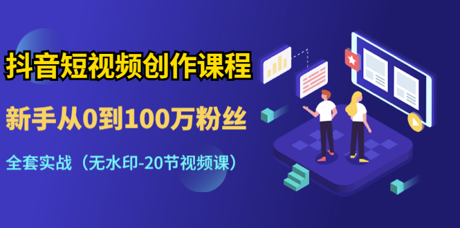 [短视频运营]（1298期）抖音短视频创作课程：新手从0到100万粉丝，全套实战（无水印-20节视频课）-第2张图片-智慧创业网