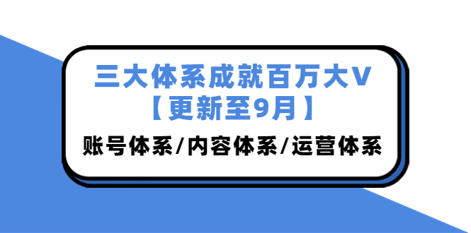 [短视频运营]（3880期）三大体系成就百万大V【更新至9月】，账号体系/内容体系/运营体系 (26节课)-第1张图片-智慧创业网