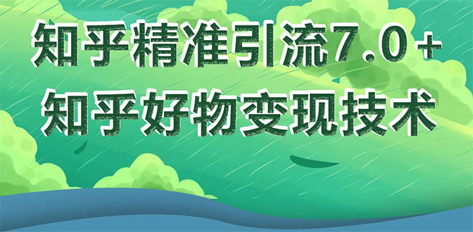 [引流-涨粉-软件]（1578期）知乎精准引流7.0+知乎好物变现技术课程，新升级+新玩法，一部手机月入3W-第1张图片-智慧创业网