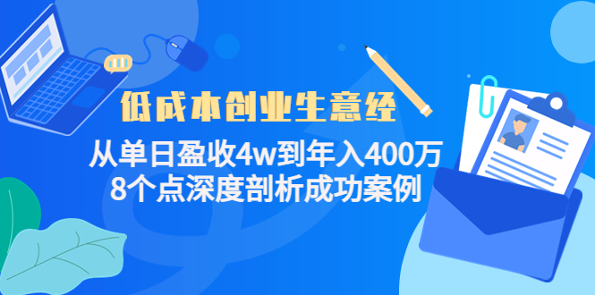 [创业项目]（4217期）低成本创业生意经：从单日盈收4w到年入400万，8个点深度剖析成功案例