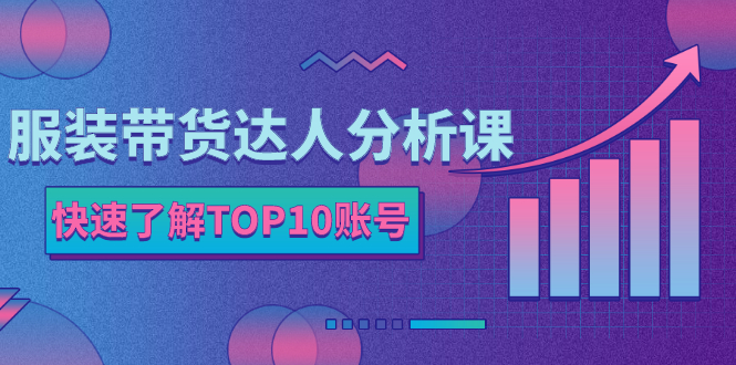 [国内电商]（2382期）服装带货达人分析课：带你快速了解TOP10账号，玩转服装行业！-第1张图片-智慧创业网