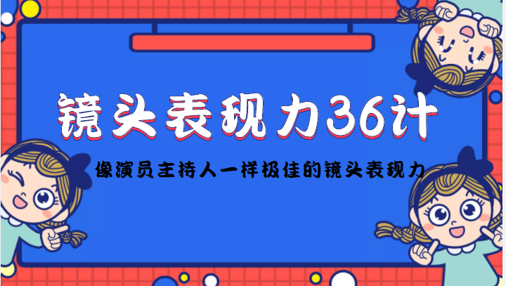 （4330期）镜头表现力36计，做到像演员主持人这些职业的人一样，拥有极佳的镜头表现力-第1张图片-智慧创业网