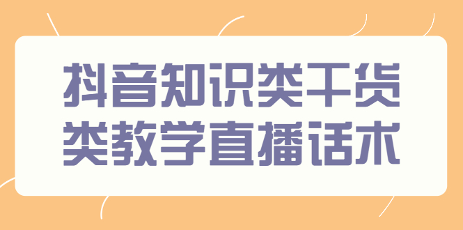 [短视频运营]（2454期）抖音知识类干货类教学直播话术，玩抖音必备！-第1张图片-智慧创业网