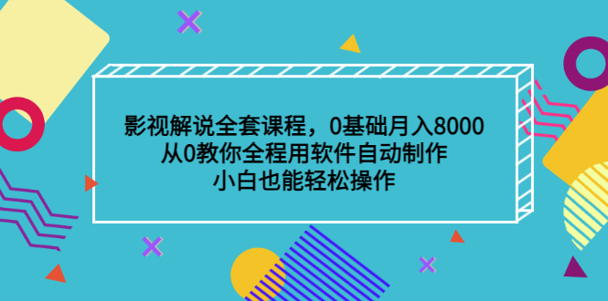 [短视频运营]（3086期）影视解说全套课程，0基础月入8000，从0教你全程用软件自动制作，有手就行