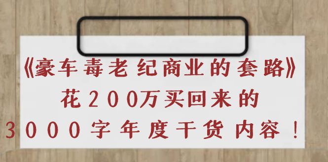 [热门给力项目]（3845期）《豪车毒老纪 商业的套路》花200万买回来的，3000字年度干货内容-第1张图片-智慧创业网